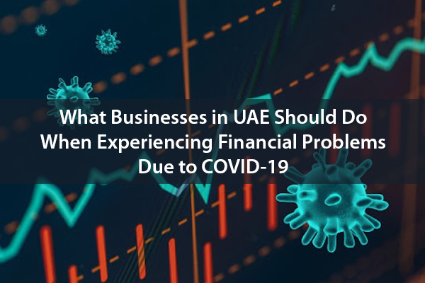 What Businesses in UAE Should Do When Experiencing Financial Problems Due to COVID-19