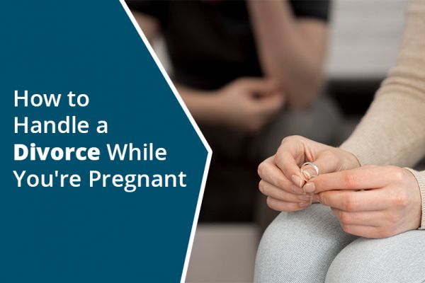 How to Handle a Divorce While You ' re Pregnant